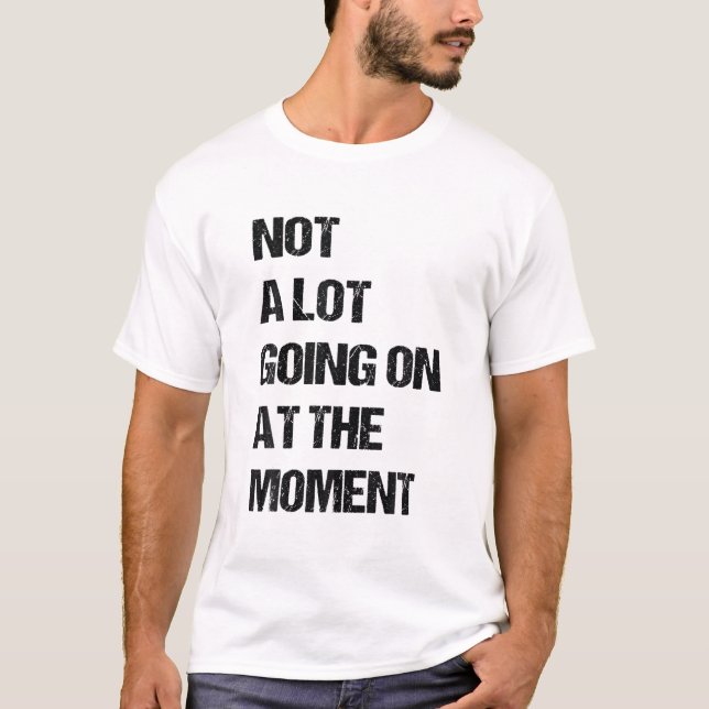 Not A Lot Going On At The Moment Funny Lazy Bored T-Shirt (Front)