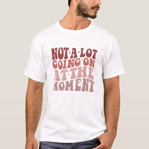 Not a Lot Going On At The Moment, funny lazy T-Shirt