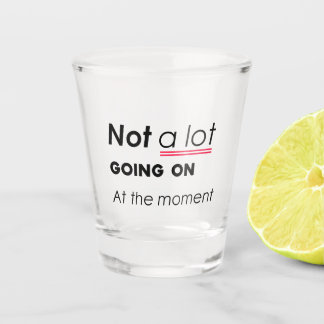 Not a Lot Going On At The Moment – Funny Minimalis Shot Glass