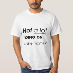 Not a Lot Going On At The Moment – Funny Minimalis T-Shirt