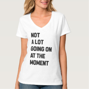 Not A Lot Going On At The Moment Funny T-Shirt