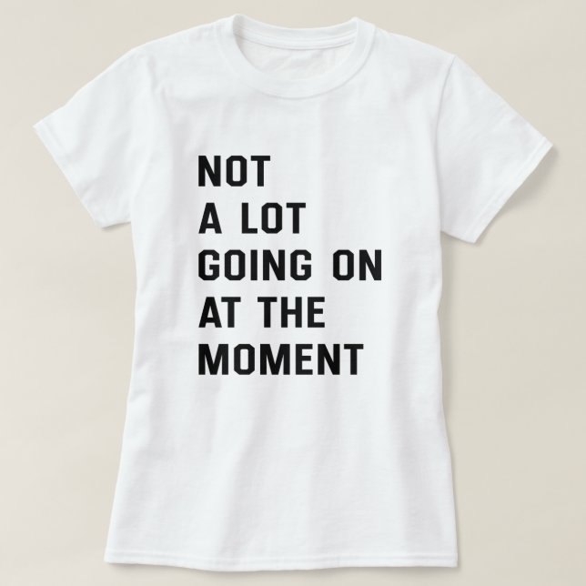 Not A Lot Going On At The Moment T-Shirt (Design Front)