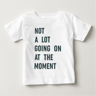 Not a Lot Going on at The Moment Trendy Saying T-S Baby T-Shirt