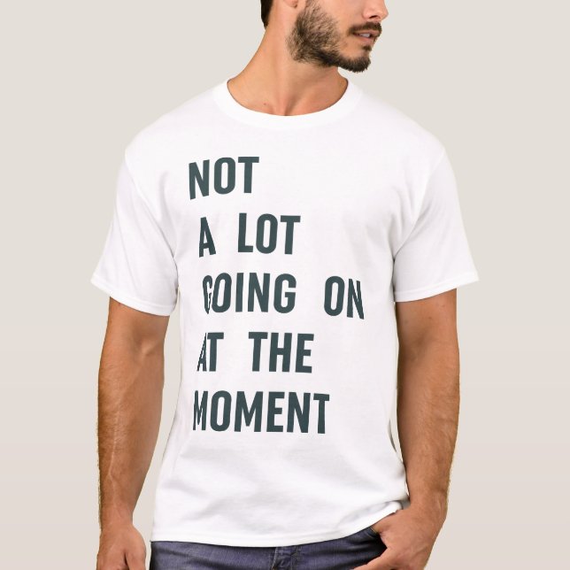 Not a Lot Going on at The Moment Trendy Saying T-Shirt (Front)