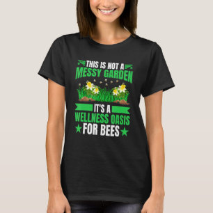 Not A Messy Garden It's A Wellness Oasis For Bees T-Shirt
