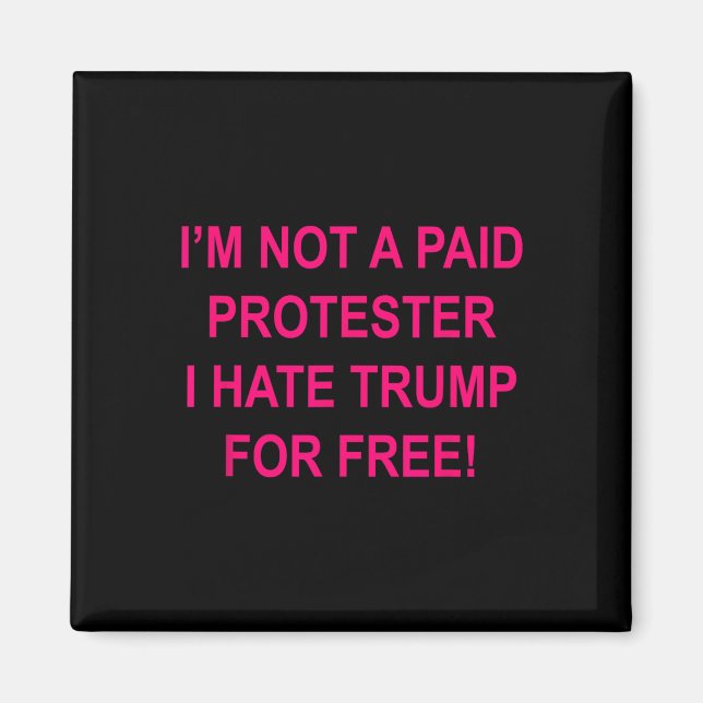 Not A Paid Protester - I Hate Trump For Free  Magnet (Front)