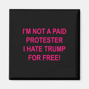 Not A Paid Protester - I Hate Trump For Free  Magnet