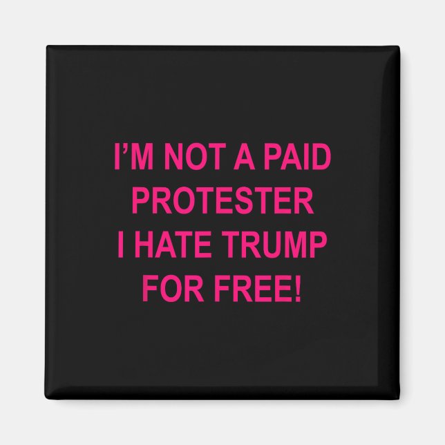Not A Paid Protester - I Hate Trump For Free  Magnet (Front)