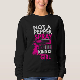 Not A Pepper Spray Kind Of Girl Weapon Gun Ammo  W Sweatshirt