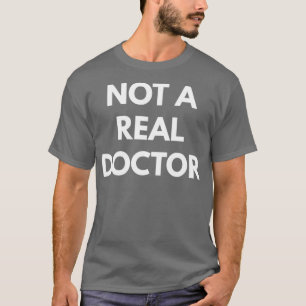 Not A Real Doctor t Funny Shirts