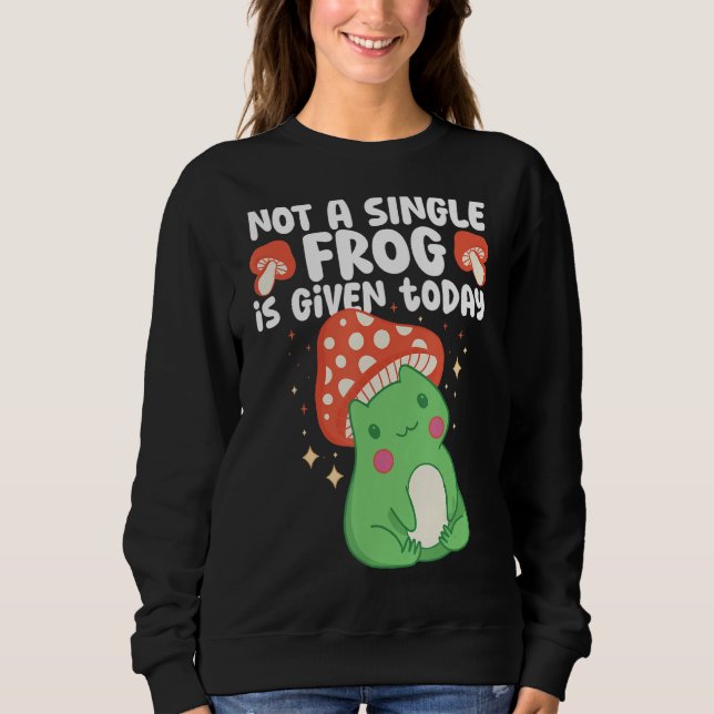 Not A Single Frog Is Given Today Aesthetic Mushroo Sweatshirt (Front)