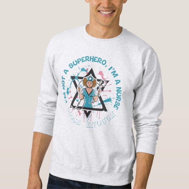 Not a Superhero, But Close Enough: Nurse Edition Sweatshirt (Front)