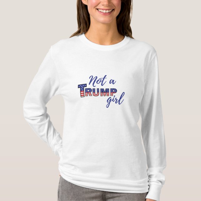 Not a Trump Girl. Anti-Donald Trump sweatshirt T-Shirt (Front)