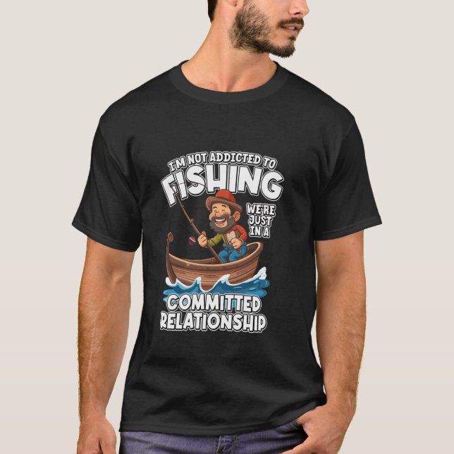 Not Addicted to Fishing Just Committed Relationshi T-Shirt (Front)