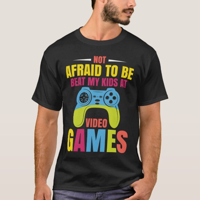 Not Afraido Be Beat My At Video Games friend frien T-Shirt (Front)