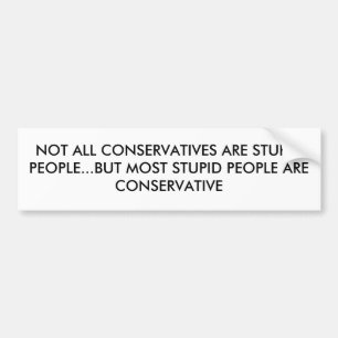 NOT ALL CONSERVATIVES ARE STUPID PEOPLE...BUT M... BUMPER STICKER