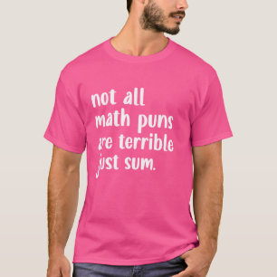 Not All Math Puns Are Terrible Just Sum Math Pun T-Shirt