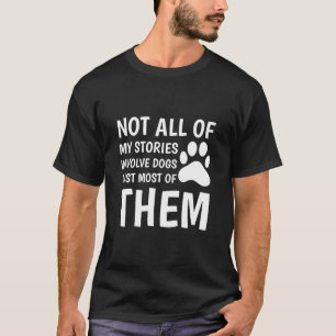 Not all of my stories Involve dogs just most T-Shirt