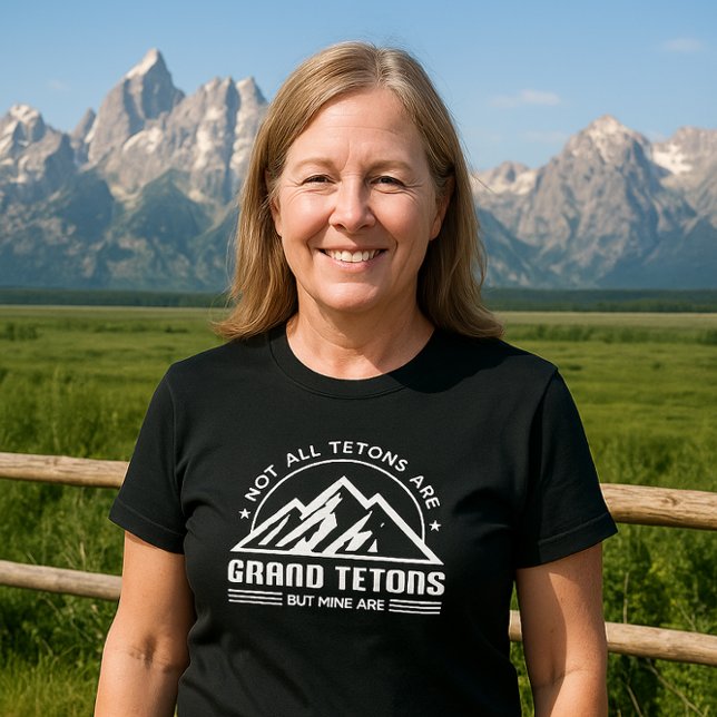 Not all Tetons are Grand Tetons - BUT MINE ARE T-Shirt (Creator Uploaded)