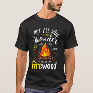 Not All Who Wander Lost Some Looking for Firewood T-Shirt