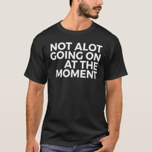 Not Alot Going On At The Moment - Inspirational T-Shirt