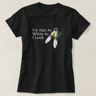 Not as White As I Look Native American T-Shirt