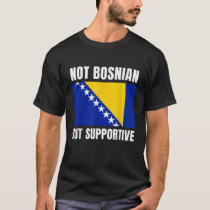 Not Bosnian But Supportive Bosnia Flag Support T S T-Shirt