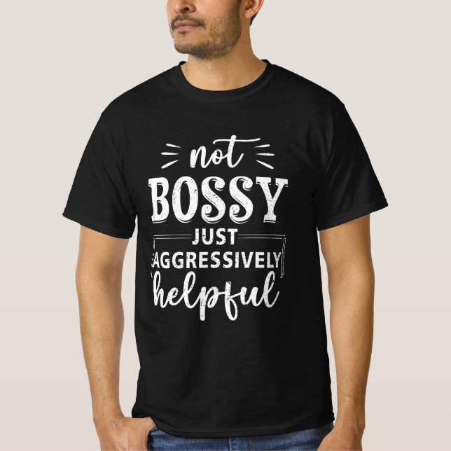Not Bossy Just Aggressively Helpful Funny Sayings  T-Shirt (Front)