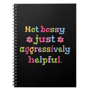 Not bossy just aggressively helpful notebook