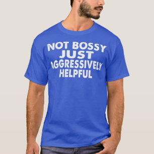 Not Bossy Just Aggressively Helpful T-Shirt