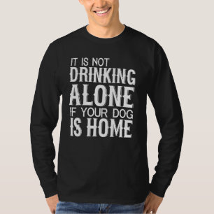Not Drinking Alone If Your Dog Is Home - Dog T-Shirt