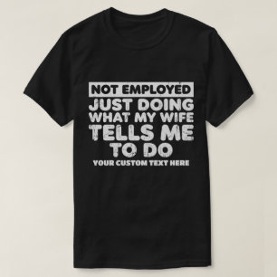 Not Employed Just Doing What My Wife Tells Me T-Shirt