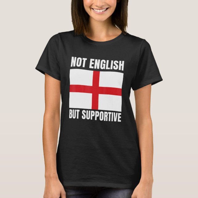 Not English But Supportive England Flag Support T-Shirt (Front)