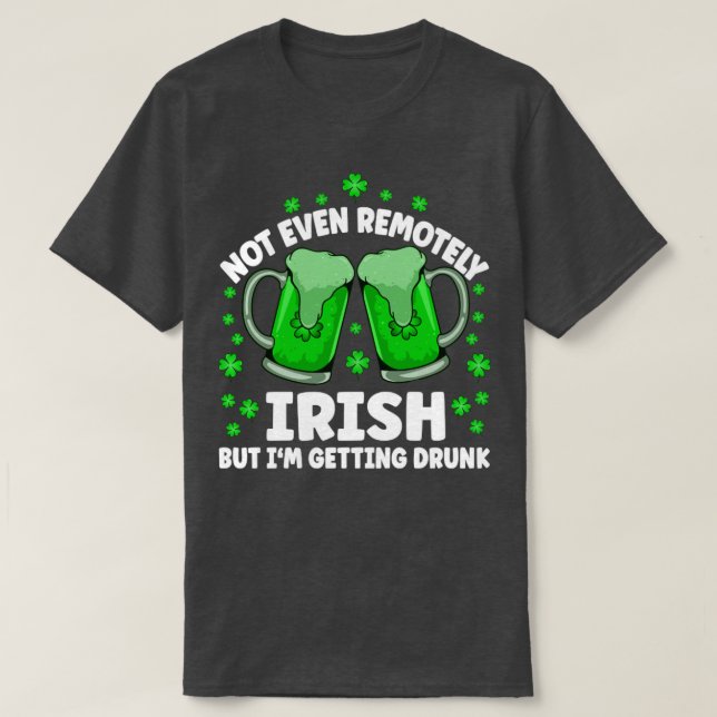 Not Even Remotely Irish Drunk Beer Drinking St Pat T-Shirt (Design Front)