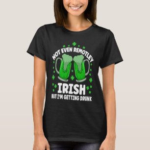 Not Even Remotely Irish Drunk Beer Drinking St Pat T-Shirt