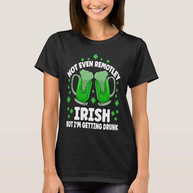 Not Even Remotely Irish Drunk Beer Drinking St Pat T-Shirt (Front)