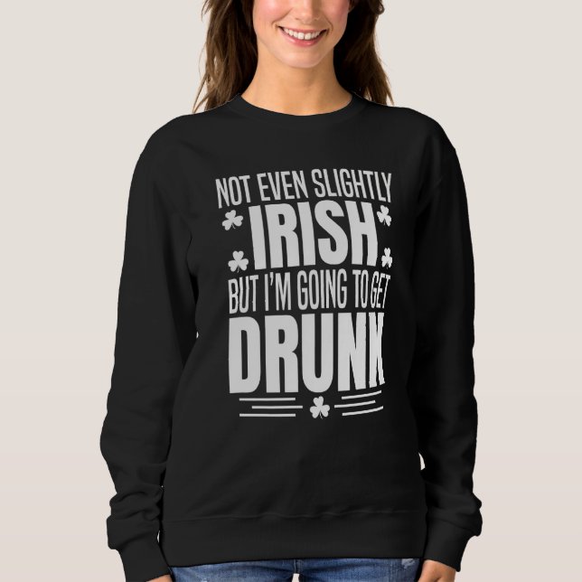 Not Even Slightly Irish But Im Getting Drunk St Pa Sweatshirt (Front)