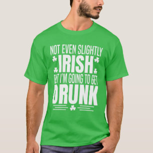 Not Even Slightly Irish But Im Getting Drunk St Pa T-Shirt
