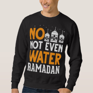 Not Even Water Muslim Fasting Islam Arabic Ramadan Sweatshirt