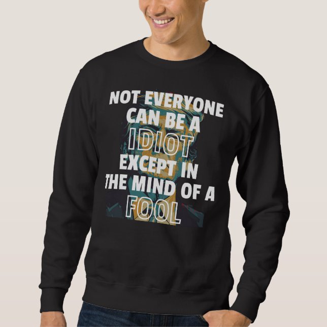 Not Everyone Can Be A Idiot Except In The Mind Of  Sweatshirt (Front)