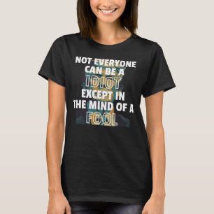 Not Everyone Can Be A Idiot Except In The Mind Of T-Shirt