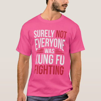 Not Everyone Was Kung Fu Fighting T-Shirt