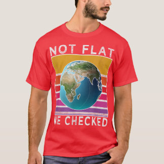 Not Flat We Checked Funny Flat Earth  T-Shirt