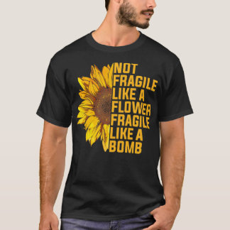 Not Fragile Like A Flower But A Bomb Sunflower Not T-Shirt