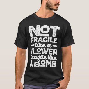 Not Fragile Like a Flower Fragile Like a Bomb T-Shirt