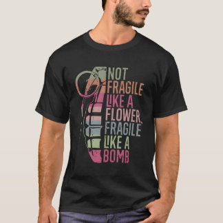 Not Fragile Like A Flower Fragile Like A Bomb T-Shirt