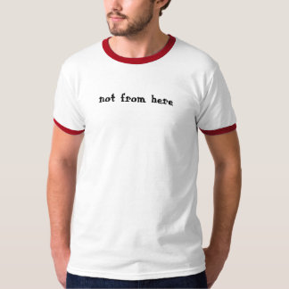 not from here ringer t T-Shirt
