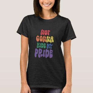 Not Gonna Hide My Pride LGBTQ Rainbow Gay Pride T-Shirt