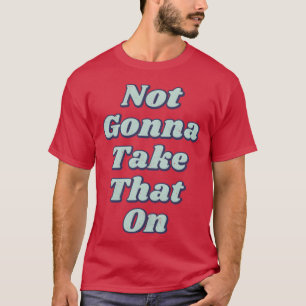 Not Gonna Offensive T-Shirt