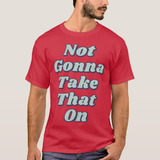 Not Gonna Offensive T-Shirt